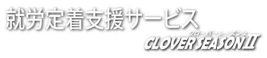 就労定着支援サービス　CLOVER SEASON Ⅱ